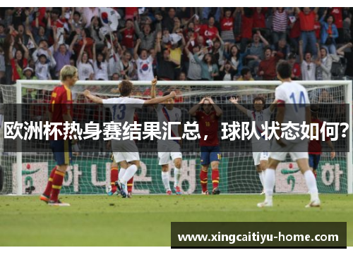 欧洲杯热身赛结果汇总，球队状态如何？
