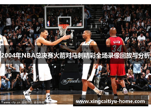 2004年NBA总决赛火箭对马刺精彩全场录像回放与分析