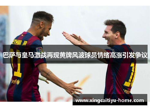 巴萨与皇马激战再现黄牌风波球员情绪高涨引发争议