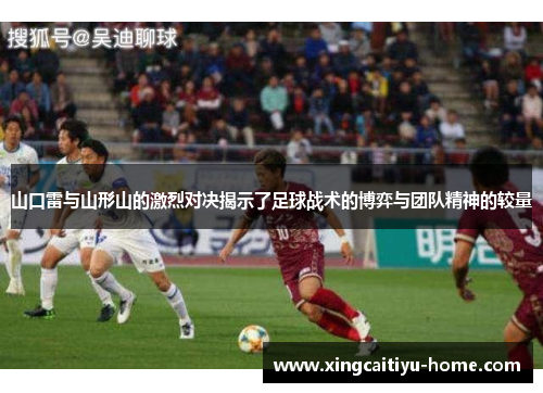 山口雷与山形山的激烈对决揭示了足球战术的博弈与团队精神的较量
